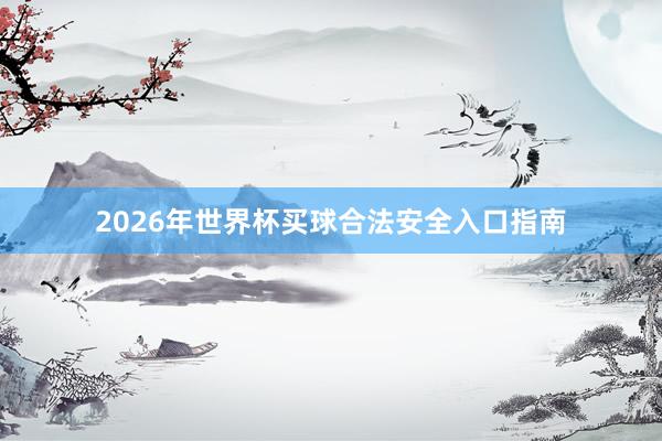 2026年世界杯买球合法安全入口指南