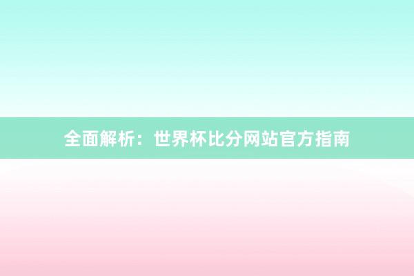 全面解析：世界杯比分网站官方指南